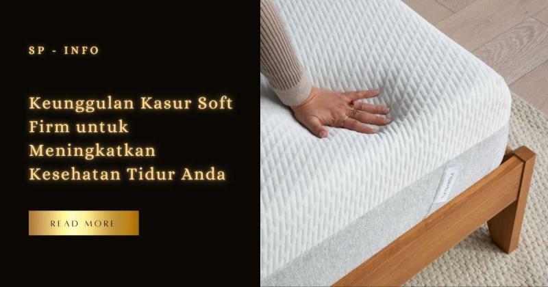 Keunggulan Kasur Soft Firm untuk Meningkatkan Kesehatan Tidur Anda